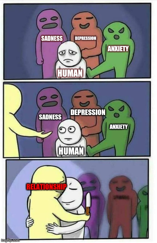 Hug Meme | DEPRESSION; ANXIETY; SADNESS; HUMAN; SADNESS; ANXIETY; DEPRESSION; HUMAN; RELATIONSHIP; 🔪 | image tagged in hug meme | made w/ Imgflip meme maker