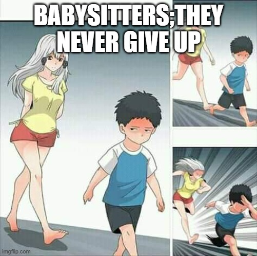 Anime boy running | BABYSITTERS;THEY NEVER GIVE UP | image tagged in anime boy running | made w/ Imgflip meme maker