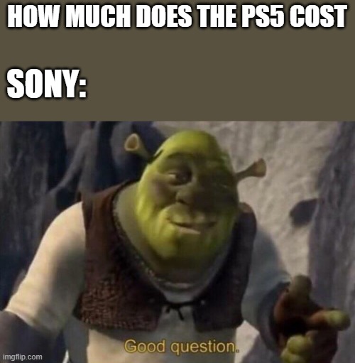 Shrek good question | HOW MUCH DOES THE PS5 COST; SONY: | image tagged in shrek good question | made w/ Imgflip meme maker