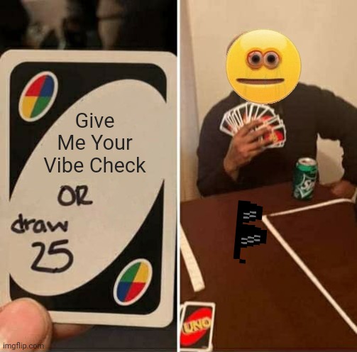 Vibe | Give Me Your Vibe Check | image tagged in memes,uno draw 25 cards | made w/ Imgflip meme maker