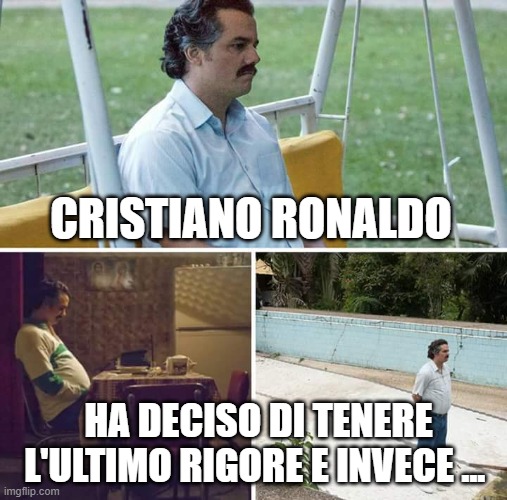 Sad Pablo Escobar Meme | CRISTIANO RONALDO; HA DECISO DI TENERE L'ULTIMO RIGORE E INVECE ... | image tagged in memes,sad pablo escobar,memesITA | made w/ Imgflip meme maker