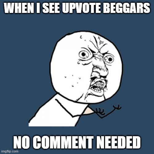 STOP UPVOTE BEGGING | WHEN I SEE UPVOTE BEGGARS; NO COMMENT NEEDED | image tagged in memes,y u no | made w/ Imgflip meme maker
