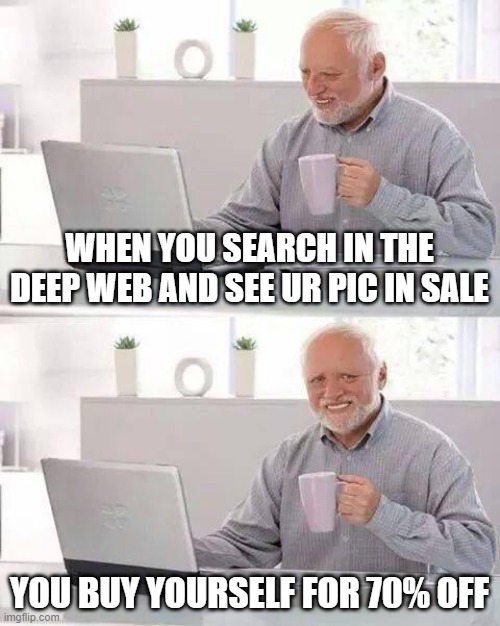 NOICE | WHEN YOU SEARCH IN THE DEEP WEB AND SEE UR PIC IN SALE; YOU BUY YOURSELF FOR 70% OFF | image tagged in memes,hide the pain harold | made w/ Imgflip meme maker