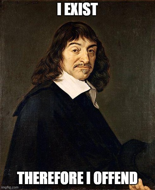 Rene Descartes | I EXIST THEREFORE I OFFEND | image tagged in rene descartes | made w/ Imgflip meme maker