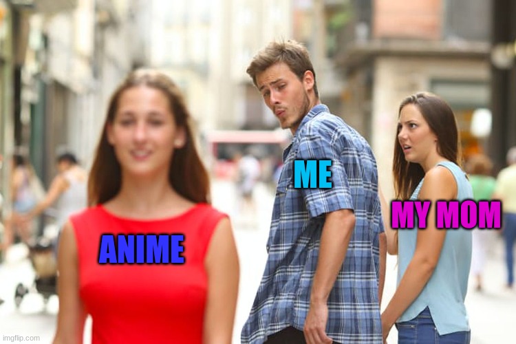 Distracted Boyfriend Meme | ME; MY MOM; ANIME | image tagged in memes,distracted boyfriend,anime | made w/ Imgflip meme maker