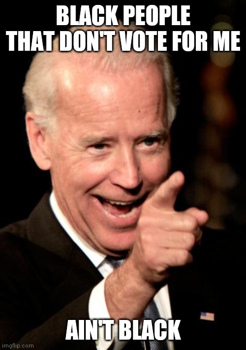 Smilin Biden Meme | BLACK PEOPLE THAT DON'T VOTE FOR ME AIN'T BLACK | image tagged in memes,smilin biden | made w/ Imgflip meme maker