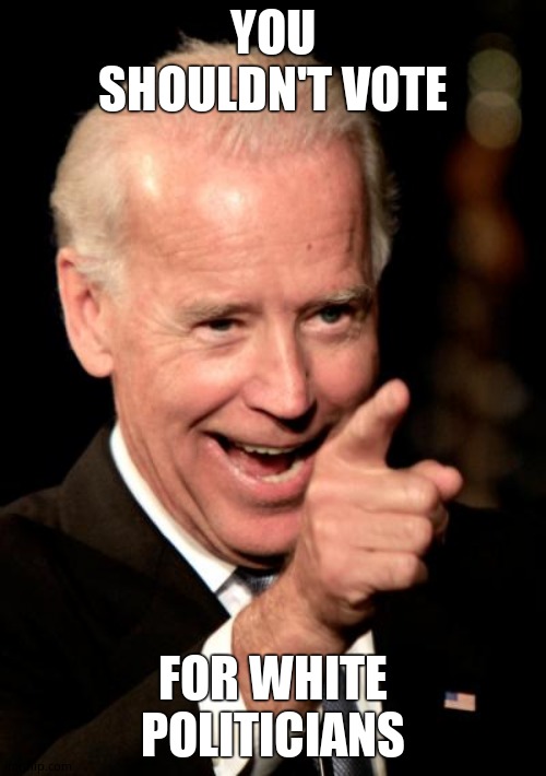 Smilin Biden Meme | YOU SHOULDN'T VOTE FOR WHITE POLITICIANS | image tagged in memes,smilin biden | made w/ Imgflip meme maker