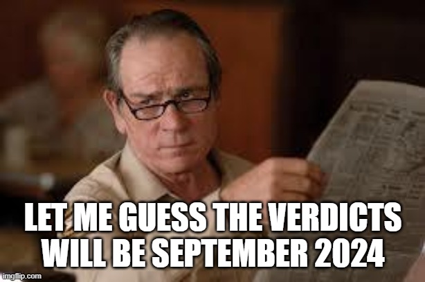 no country for old men tommy lee jones | LET ME GUESS THE VERDICTS WILL BE SEPTEMBER 2024 | image tagged in no country for old men tommy lee jones | made w/ Imgflip meme maker