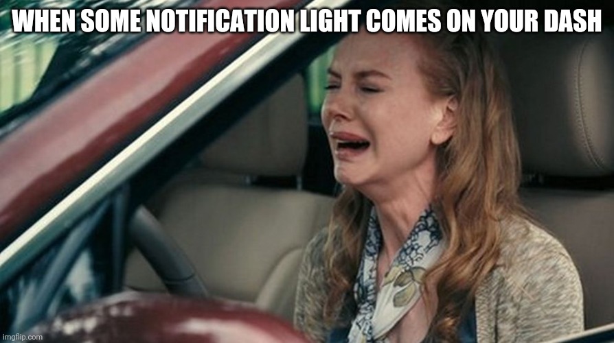 Woman driving | WHEN SOME NOTIFICATION LIGHT COMES ON YOUR DASH | image tagged in crying in a car | made w/ Imgflip meme maker