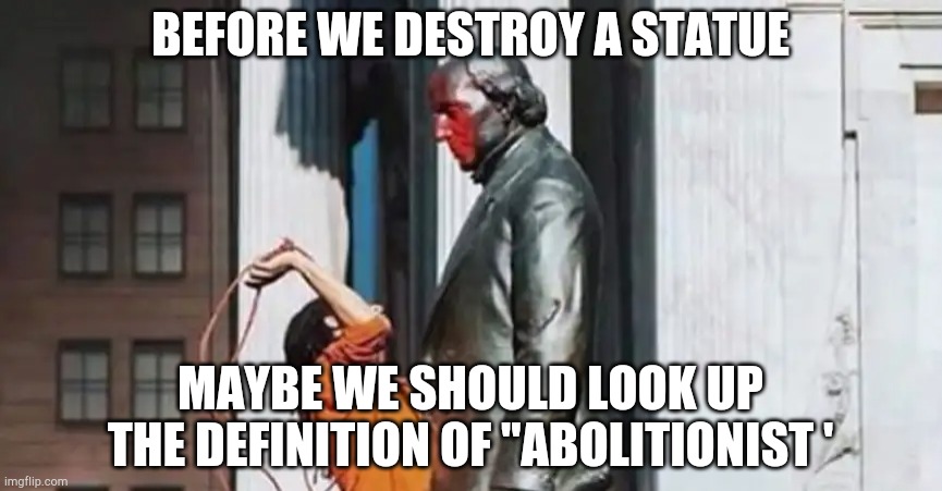 Get a dictionary | BEFORE WE DESTROY A STATUE; MAYBE WE SHOULD LOOK UP THE DEFINITION OF "ABOLITIONIST ' | image tagged in statue,history,learninf | made w/ Imgflip meme maker