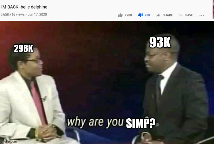 93K; 298K; SIMP? | image tagged in why are you gay | made w/ Imgflip meme maker