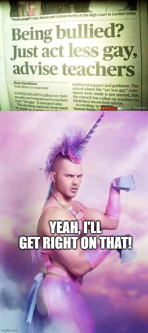 Sure Sounds Easy | YEAH, I'LL GET RIGHT ON THAT! | image tagged in gay unicorn | made w/ Imgflip meme maker