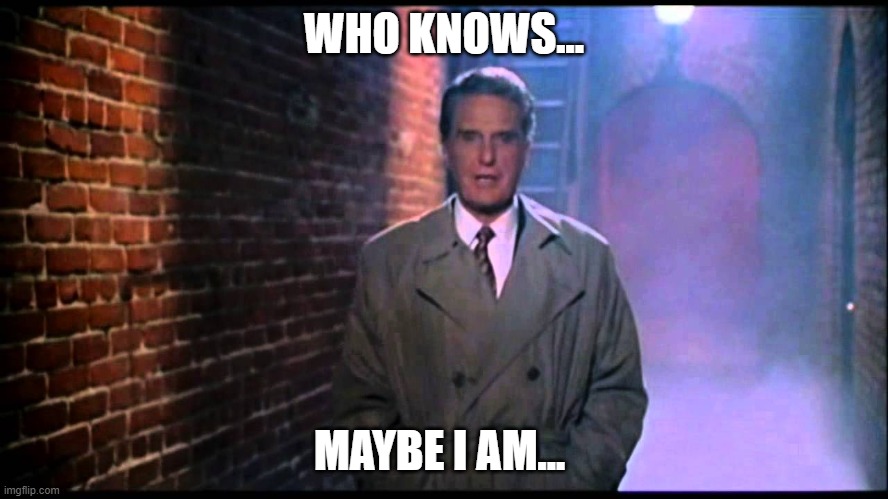 Unsolved Mysteries | WHO KNOWS... MAYBE I AM... | image tagged in unsolved mysteries | made w/ Imgflip meme maker
