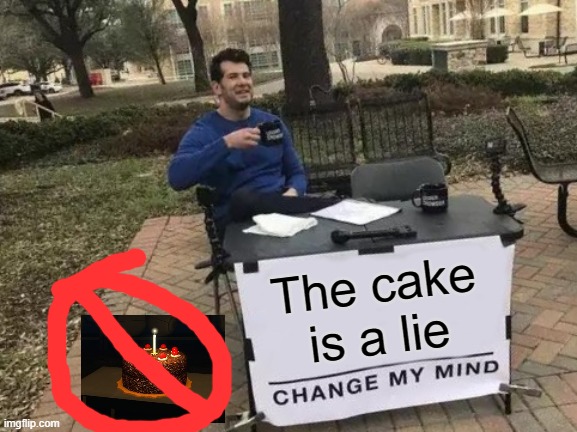 Change My Mind | The cake is a lie | image tagged in memes,change my mind | made w/ Imgflip meme maker