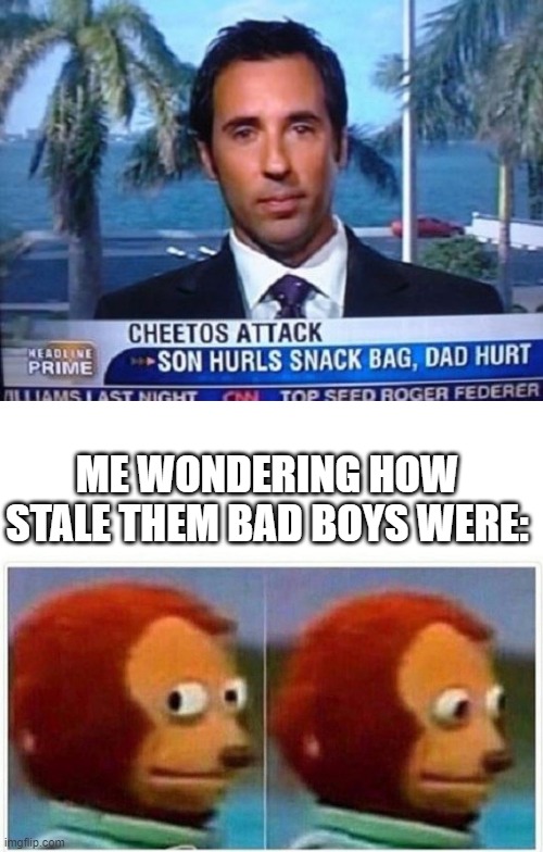 Ouch? | ME WONDERING HOW STALE THEM BAD BOYS WERE: | image tagged in memes,monkey puppet | made w/ Imgflip meme maker
