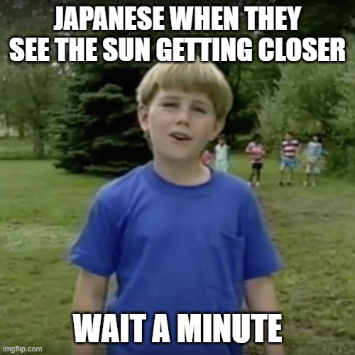 when the sun moves closer | JAPANESE WHEN THEY SEE THE SUN GETTING CLOSER; WAIT A MINUTE | image tagged in kazoo kid wait a minute who are you | made w/ Imgflip meme maker