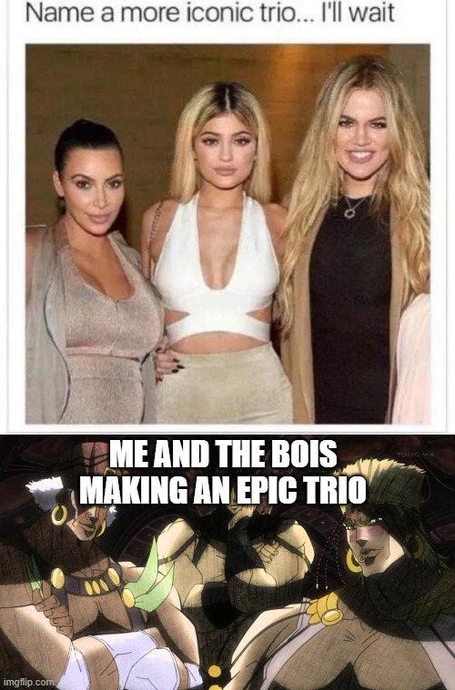 me and the bios in trio | ME AND THE BOIS MAKING AN EPIC TRIO | image tagged in name a more iconic trio,jjba | made w/ Imgflip meme maker