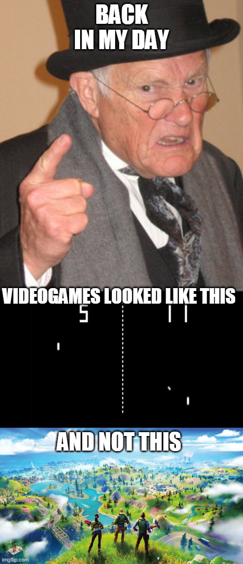 back in my day videogames | BACK IN MY DAY; VIDEOGAMES LOOKED LIKE THIS; AND NOT THIS | image tagged in memes,back in my day,funny,video games,pong,fortnite | made w/ Imgflip meme maker