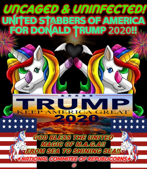 Behooved To Vote Republicorn | uncaged & uninfected! UNITED STABBERS OF AMERICA
FOR DONALD TRUMP 2020!! GOD BLESS THE UNITED
MAGIC OF M.A.G.A!!
FROM SEA TO SHINING SEA!! ✦NATIONAL COMMITEE OF REPUBLICORNS✦

✻ | image tagged in unicorns for trump,unicorns,president trump,trump 2020,maga | made w/ Imgflip meme maker