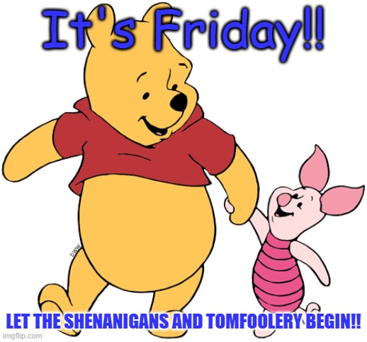It's Friday | It's Friday!! LET THE SHENANIGANS AND TOMFOOLERY BEGIN!! | image tagged in friday shenanigans,yay its friday | made w/ Imgflip meme maker