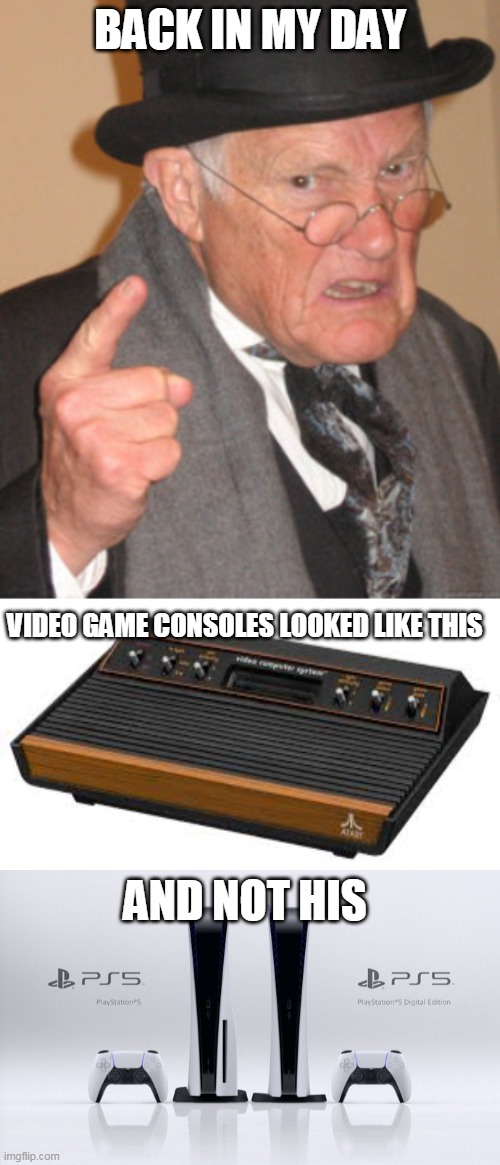 back in my day videogame consoles | BACK IN MY DAY; VIDEO GAME CONSOLES LOOKED LIKE THIS; AND NOT HIS | image tagged in memes,back in my day,video games,atari,playstation | made w/ Imgflip meme maker