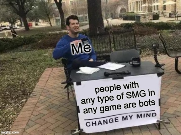 C'mon Guys! | Me; people with any type of SMG in any game are bots | image tagged in memes,change my mind | made w/ Imgflip meme maker