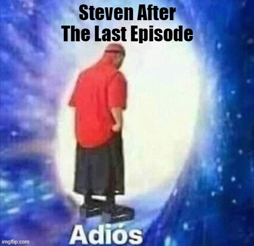 Spoilers | Steven After The Last Episode | image tagged in adios | made w/ Imgflip meme maker