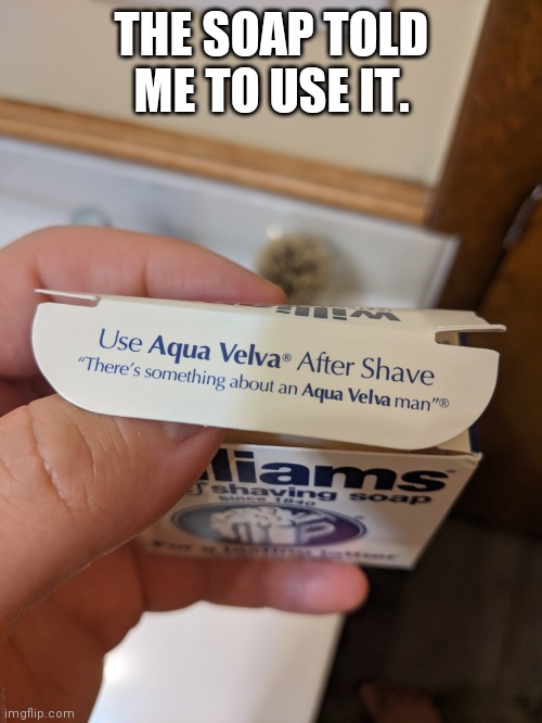 THE SOAP TOLD ME TO USE IT. | made w/ Imgflip meme maker