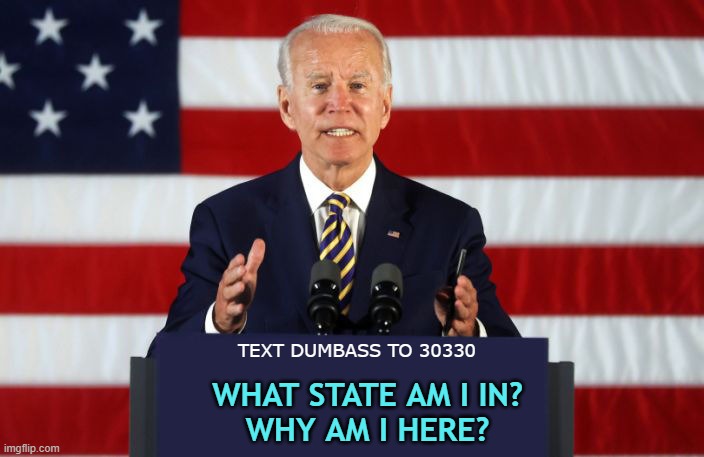 Forgetful and Confused Joe Biden | WHAT STATE AM I IN?
WHY AM I HERE? TEXT DUMBASS TO 30330 | image tagged in joe biden podium,democrats,2020 elections,obama's fool,united states | made w/ Imgflip meme maker