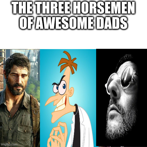 I know that number three is not a dad, but he was | THE THREE HORSEMEN OF AWESOME DADS | image tagged in memes,dad | made w/ Imgflip meme maker