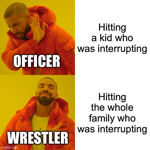 Drake Goes Sucko Mode | Hitting a kid who was interrupting; OFFICER; Hitting the whole family who was interrupting; WRESTLER | image tagged in memes,drake hotline bling | made w/ Imgflip meme maker