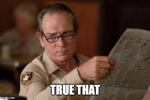 no country for old men tommy lee jones | TRUE THAT | image tagged in no country for old men tommy lee jones | made w/ Imgflip meme maker
