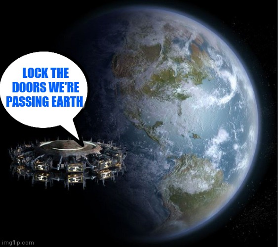 LOCK THE DOORS WE'RE PASSING EARTH | image tagged in memes | made w/ Imgflip meme maker