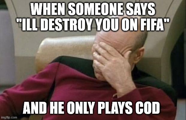 oh dear mate | WHEN SOMEONE SAYS "ILL DESTROY YOU ON FIFA"; AND HE ONLY PLAYS COD | image tagged in memes,captain picard facepalm | made w/ Imgflip meme maker