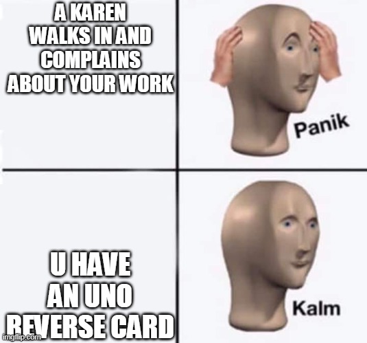 reverse that! | A KAREN WALKS IN AND COMPLAINS ABOUT YOUR WORK; U HAVE AN UNO REVERSE CARD | image tagged in memes | made w/ Imgflip meme maker
