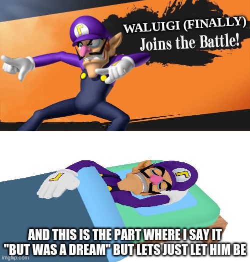 good night waluigi | WALUIGI (FINALLY); AND THIS IS THE PART WHERE I SAY IT "BUT WAS A DREAM" BUT LETS JUST LET HIM BE | image tagged in memes,smash bros,joins the battle,in his dreams,but we'll let him be | made w/ Imgflip meme maker
