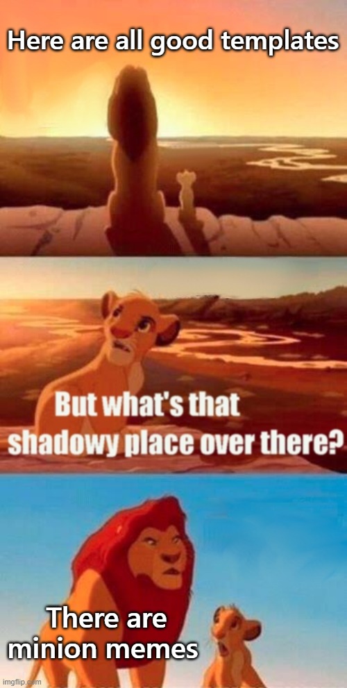 Simba Shadowy Place Meme | Here are all good templates; There are minion memes | image tagged in memes,simba shadowy place | made w/ Imgflip meme maker