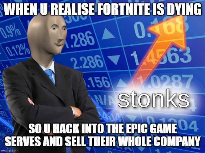 stonks | WHEN U REALISE FORTNITE IS DYING; SO U HACK INTO THE EPIC GAME SERVES AND SELL THEIR WHOLE COMPANY | image tagged in stonks | made w/ Imgflip meme maker