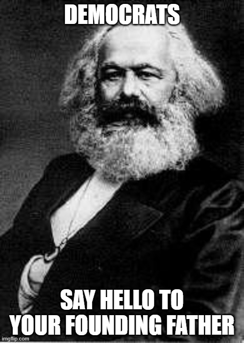 Karl Marx | DEMOCRATS; SAY HELLO TO YOUR FOUNDING FATHER | image tagged in karl marx,democrats,communism,politics,memes,funny | made w/ Imgflip meme maker