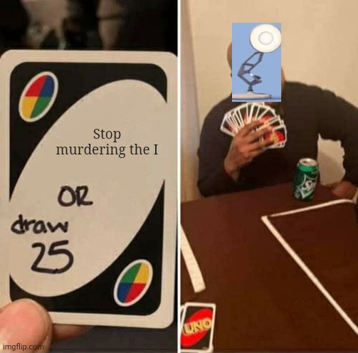 UNO Draw 25 Cards | Stop murdering the I | image tagged in memes,uno draw 25 cards | made w/ Imgflip meme maker