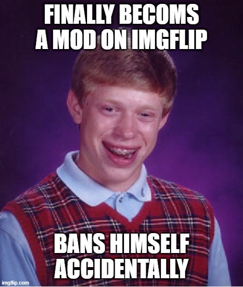 Derp Mod | FINALLY BECOMS A MOD ON IMGFLIP; BANS HIMSELF ACCIDENTALLY | image tagged in memes,bad luck brian | made w/ Imgflip meme maker