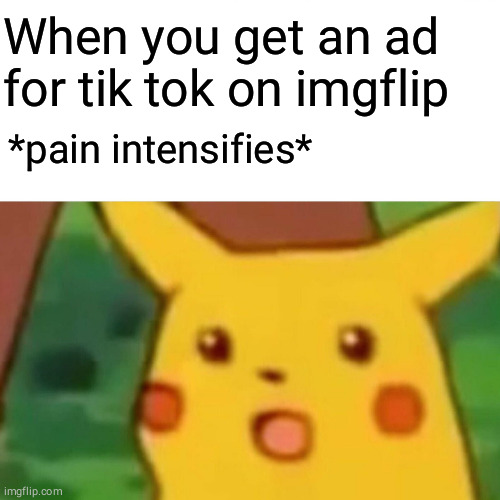 Surprised Pikachu Meme | When you get an ad for tik tok on imgflip; *pain intensifies* | image tagged in memes,surprised pikachu,anti tik tok,funny | made w/ Imgflip meme maker