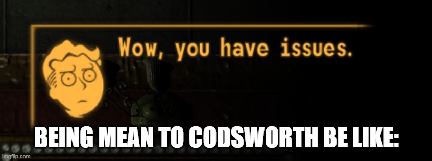 BEING MEAN TO CODSWORTH BE LIKE: | image tagged in fallout,vault boy | made w/ Imgflip meme maker