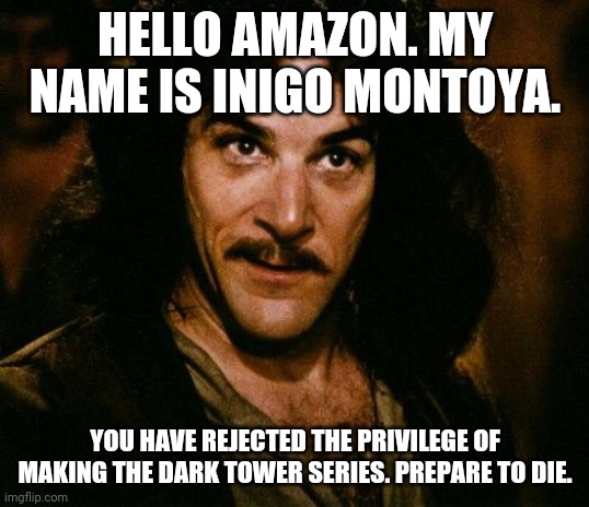 Dark Tower Inigo Montoya | HELLO AMAZON. MY NAME IS INIGO MONTOYA. YOU HAVE REJECTED THE PRIVILEGE OF MAKING THE DARK TOWER SERIES. PREPARE TO DIE. | image tagged in memes,inigo montoya | made w/ Imgflip meme maker