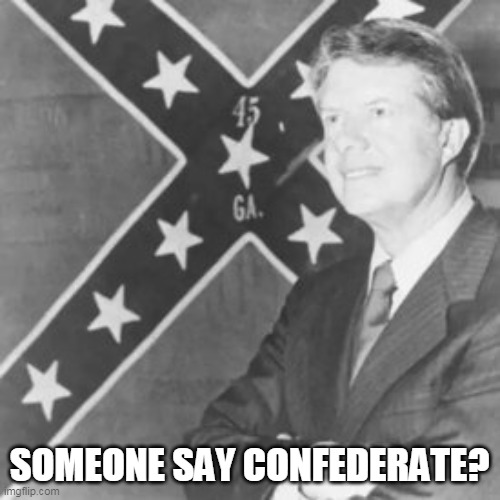 Jimmy Carter | SOMEONE SAY CONFEDERATE? | image tagged in jimmy carter | made w/ Imgflip meme maker