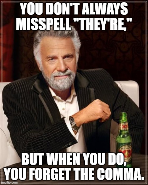 The Most Interesting Man In The World Meme | YOU DON'T ALWAYS MISSPELL "THEY'RE," BUT WHEN YOU DO, YOU FORGET THE COMMA. | image tagged in memes,the most interesting man in the world | made w/ Imgflip meme maker