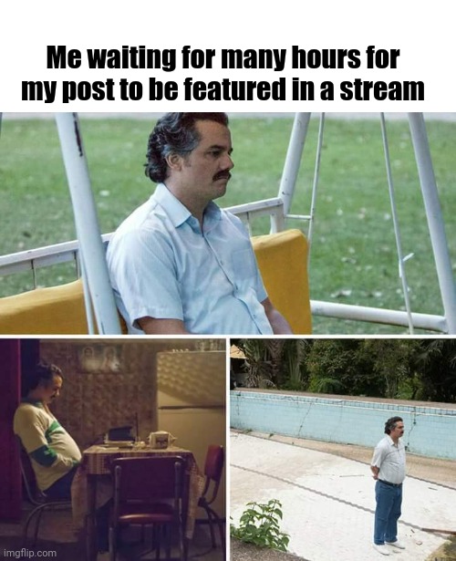Depends on which stream I posted | Me waiting for many hours for my post to be featured in a stream | image tagged in memes,sad pablo escobar,meme,dank memes,dank meme,waiting | made w/ Imgflip meme maker