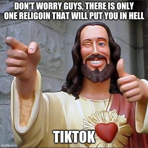 Buddy Christ Meme | DON'T WORRY GUYS, THERE IS ONLY ONE RELIGOIN THAT WILL PUT YOU IN HELL; TIKTOK | image tagged in memes,buddy christ | made w/ Imgflip meme maker