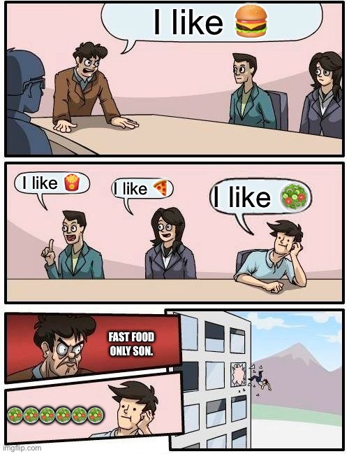 Boardroom Meeting Suggestion | I like 🍔; I like 🍟; I like 🍕; I like 🥗; FAST FOOD ONLY SON. 🥗🥗🥗🥗🥗🥗 | image tagged in memes,boardroom meeting suggestion | made w/ Imgflip meme maker