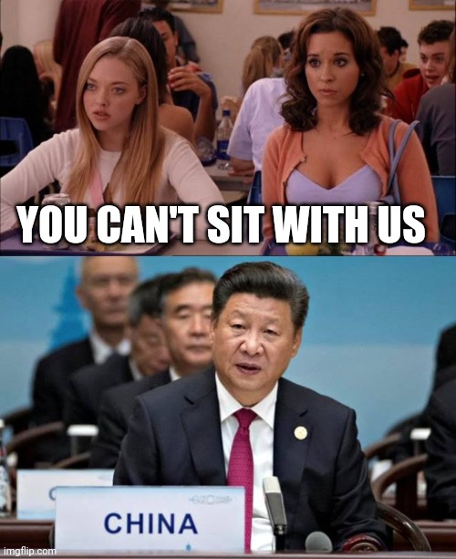 China you can't sit with us | YOU CAN'T SIT WITH US | image tagged in china,mean girls,communism | made w/ Imgflip meme maker